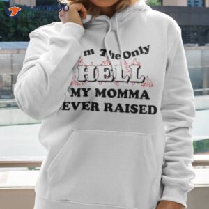 im the only hell my momma ever raised t shirt hoodie 2