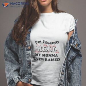 im the only hell my momma ever raised t shirt tshirt 2