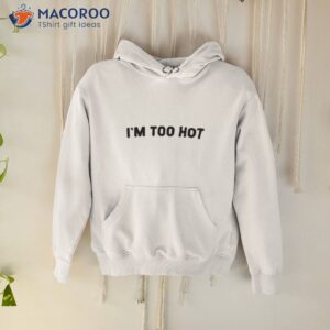 im too hot shirt hoodie