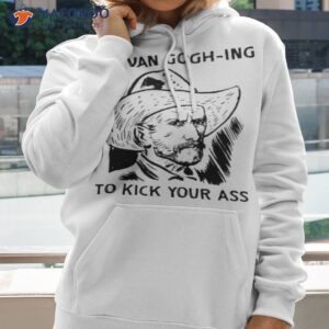 im van gogh ing to kick your ass shirt hoodie 2