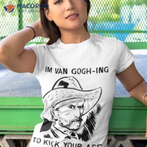 im van gogh ing to kick your ass shirt tshirt 1 1