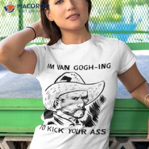 im van gogh ing to kick your ass shirt tshirt 1