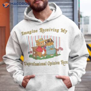 imagine receiving my unprofessional opinion here shirt hoodie