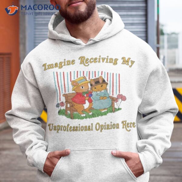 Imagine Receiving My Unprofessional Opinion Here Shirt