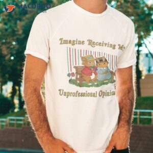 imagine receiving my unprofessional opinion here shirt tshirt