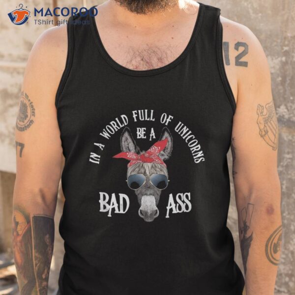 In A World Full Of Unicorns Be Bad Ass Shirt