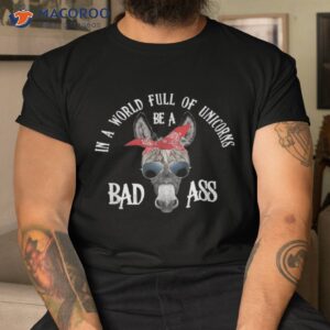 In A World Full Of Unicorns Be Bad Ass Shirt