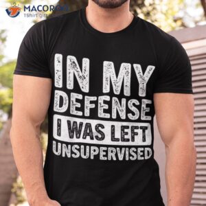 Cool Funny tee In My Defense I Was Left Unsupervised T-Shirt S-5XL