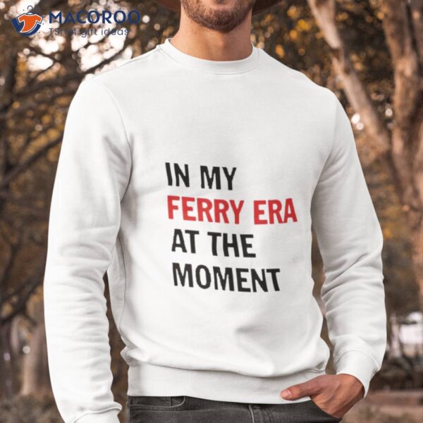 In My Ferry Era At The Momen Shirt