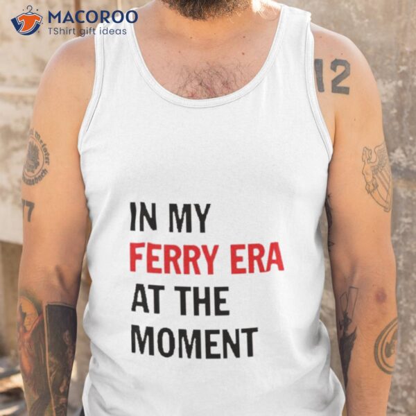 In My Ferry Era At The Momen Shirt