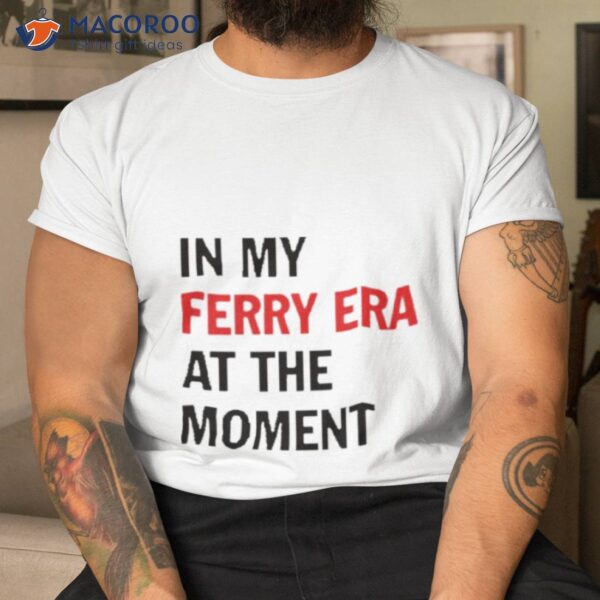 In My Ferry Era At The Momen Shirt