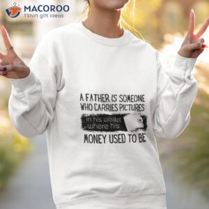 is father is someone who carries pictures money used to be shirt sweatshirt 2