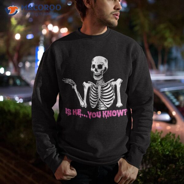 Is He You Know Skeleton Funny Shirt