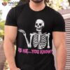 Is He You Know Skeleton Funny Shirt