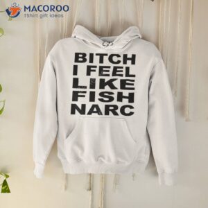 it burns bitch i feel like fish narc shirt hoodie