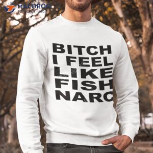 it burns bitch i feel like fish narc shirt sweatshirt