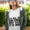 It’s Me Hi I Am The  Best Dad It’s Me – Fathers Day Gift  T-Shirt