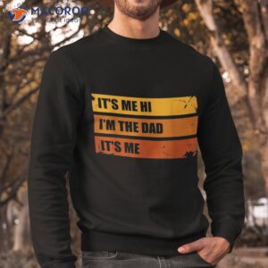 it s me hi i m the dad funny father s shirt sweatshirt