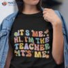 It’s Me Hi I’m The Teacher Day Retro Groovy Back To School Shirt