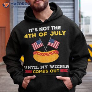 it s not 4th of july until my wiener comes out shirt hoodie