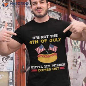 it s not 4th of july until my wiener comes out shirt tshirt 1