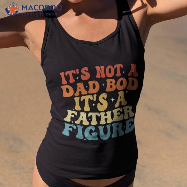 It’s Not A Dad Bod Father Figure 2023 Father’s Day Shirt