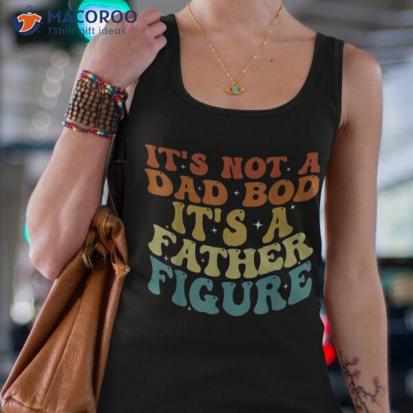 It’s Not A Dad Bod Father Figure 2023 Father’s Day Shirt