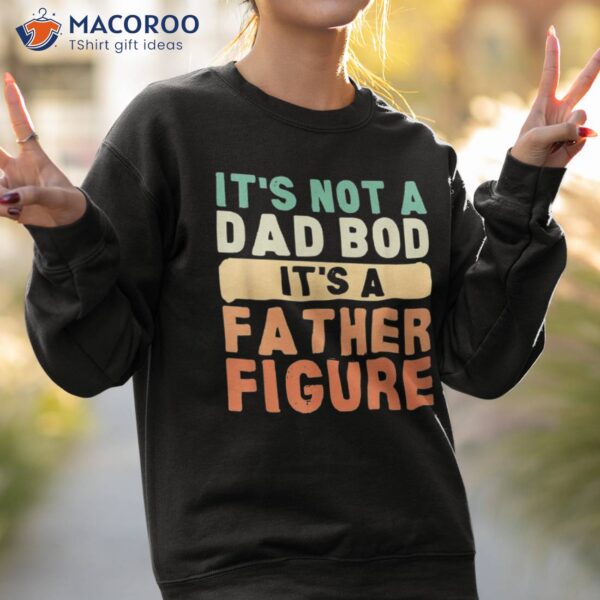 It’s Not A Dad Bod Father Figure Father’s Day Funny Shirt