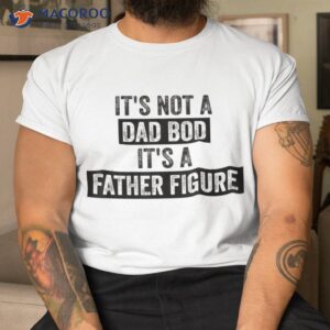 it s not a dad bod father figure gifts for shirt tshirt