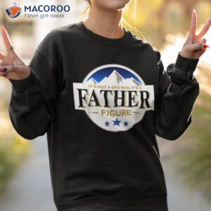 it s not a dad bod father figure vintage fathers day shirt sweatshirt 2