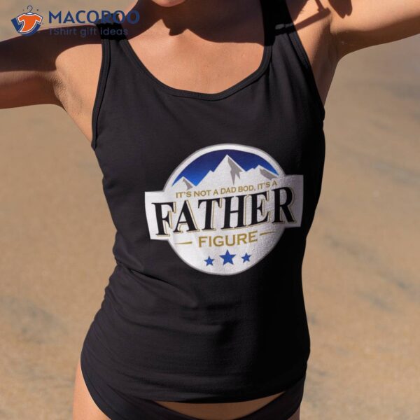 It’s Not A Dad Bod Father Figure Vintage Fathers Day Shirt