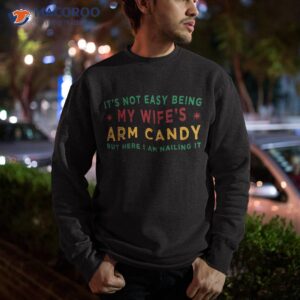 it s not easy being my wife s arm candy funny fathers day shirt sweatshirt 1