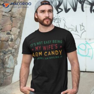 it s not easy being my wife s arm candy funny fathers day shirt tshirt 3