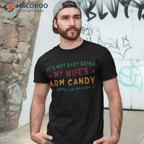 It’s Not Easy Being My Wife’s Arm Candy Funny Fathers Day Shirt