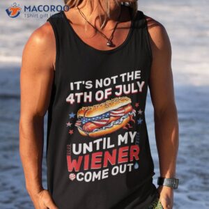 it s not the 4th of july until my wiener comes out hot dog shirt tank top