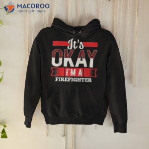 it s okay i m a firefighter shirt for firefighters hoodie