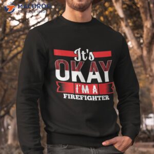 it s okay i m a firefighter shirt for firefighters sweatshirt