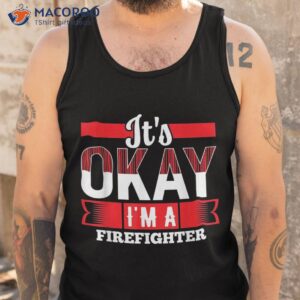 it s okay i m a firefighter shirt for firefighters tank top