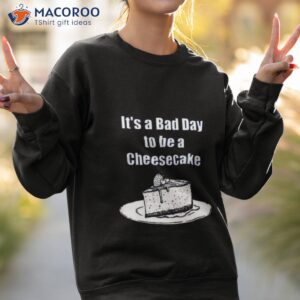 its a bad day to be a cheesecake t shirt sweatshirt 2