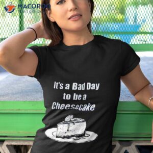 its a bad day to be a cheesecake t shirt tshirt 1