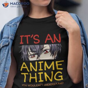 its an anime thing you wouldn t understand manga series shirt tshirt