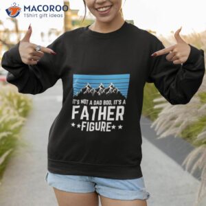 its not a dad bod its a father figure fathers day 2023 gift shirt sweatshirt 1