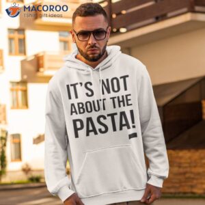 its not about the pasta shirt 2 hoodie 2