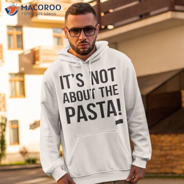 It’s Not About The Pasta Shirt