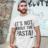 It’s Not About The Pasta Shirt