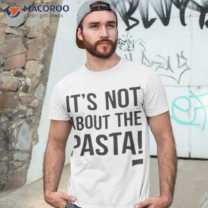 its not about the pasta shirt 2 tshirt 3