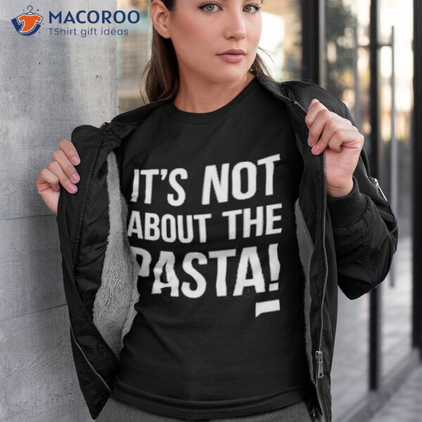 It’s Not About The Pasta Shirt