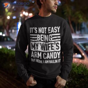 its not easy being my wife s arm candy funny fathers day dad shirt sweatshirt