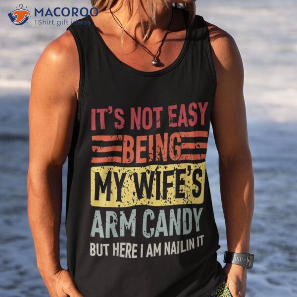 Its Not Easy Being My Wife’s Arm Candy Funny Fathers Day Dad Shirt