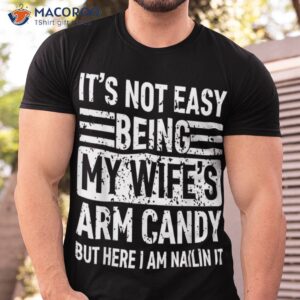 its not easy being my wife s arm candy funny fathers day dad shirt tshirt